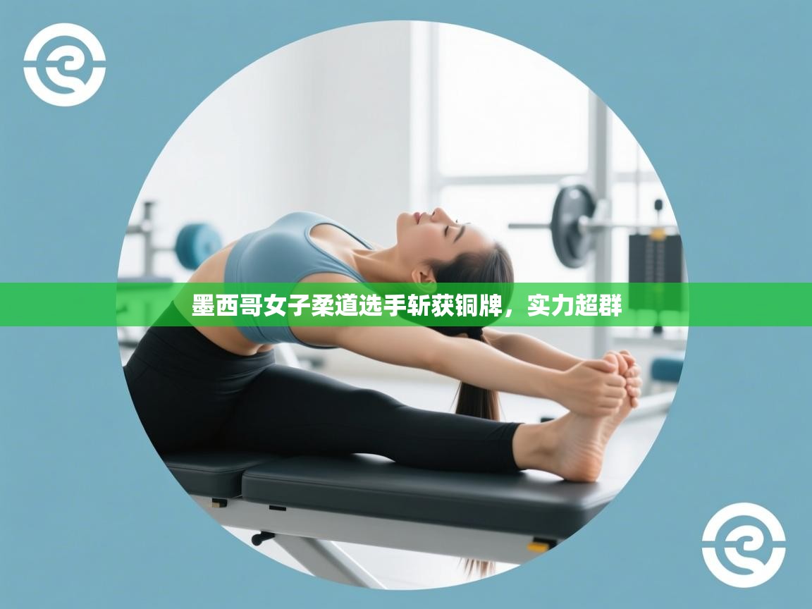 墨西哥女子柔道选手斩获铜牌,实力超群 第1张