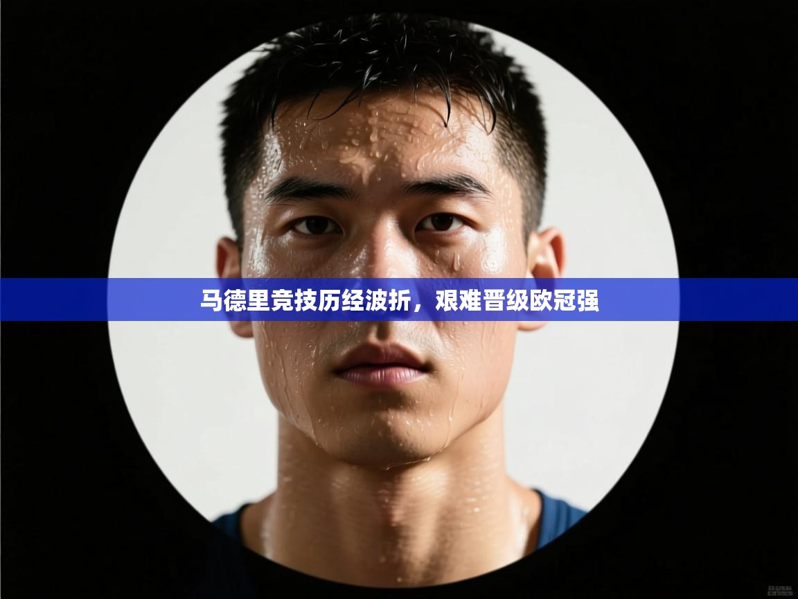 马德里竞技历经波折，艰难晋级欧冠强  第1张